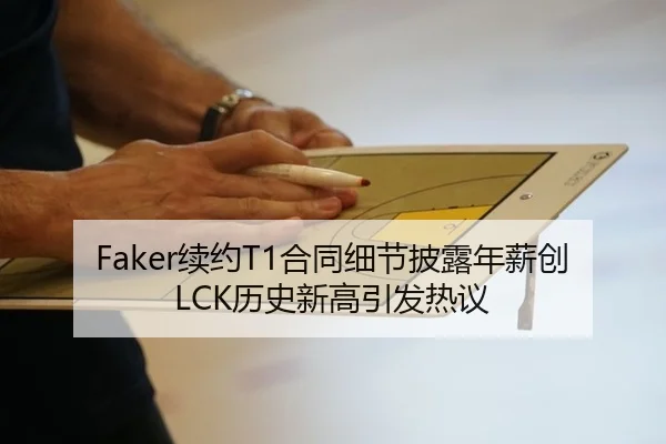 Faker续约T1合同细节披露年薪创LCK历史新高引发热议